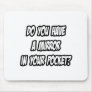 Mirror In Your Pocket...See Myself In Your Pants Mouse Pads