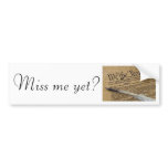 Miss me yet? bumper stickers