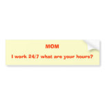 MOM, I work 24/7 what are your hours? Bumper Stickers