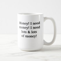 Money! I need money! I need lots & lots of money! mugs