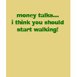money talks...i think you should start walking! t-shirts