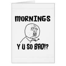 Mornings... Y U SO Bad!? Greeting Cards