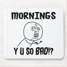 Mornings... Y U SO Bad!? Mouse Pads