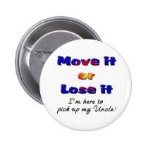 Move it or lose it I'm here to pick up my uncle buttons