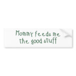 Mummy feeds me the good stuff bumper stickers