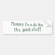Mummy feeds me the good stuff bumper stickers