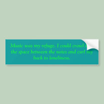 Music was my refuge. I could crawl into the spa... bumper stickers