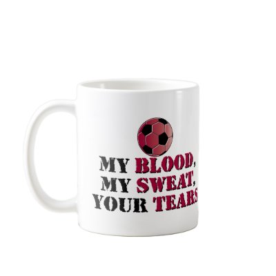 My Blood, My Sweat, Your Tears - Soccer Coffee Mugs by bbdesignsco