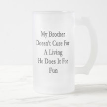 My Brother Doesn't Cure For A Living He Does It Fo Mugs