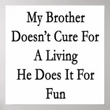 My Brother Doesn't Cure For A Living He Does It Fo Print