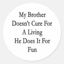 My Brother Doesn't Cure For A Living He Does It Fo Stickers