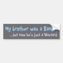 my brother was a banker...  bumper sticker