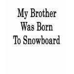 My Brother Was Born To Snowboard t-shirts