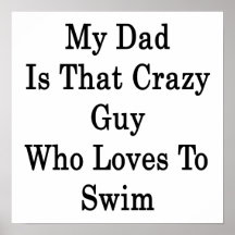 My Dad Is That Crazy Guy Who Loves To Swim Posters