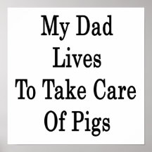My Dad Lives To Take Care Of Pigs Print