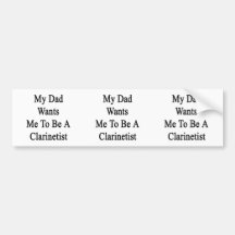 My Dad Wants Me To Be A Clarinetist Bumper Stickers