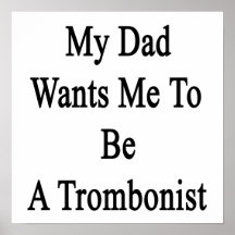 My Dad Wants Me To Be A Trombonist Posters
