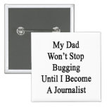 My Dad Won't Stop Bugging Until I Become A Journal Pinback Button