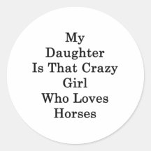 My Daughter Is That Crazy Girl Who Loves Horses Round Stickers