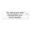 My delinquent childimpregnated your honour student bumper stickers