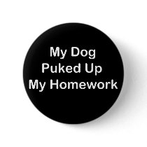 My Dog Puked Up My Homework Pinback Buttons