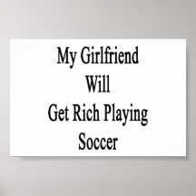 My Girlfriend Will Get Rich Playing Soccer Posters