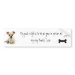 My goal in life is to be the person my dog... bumper sticker