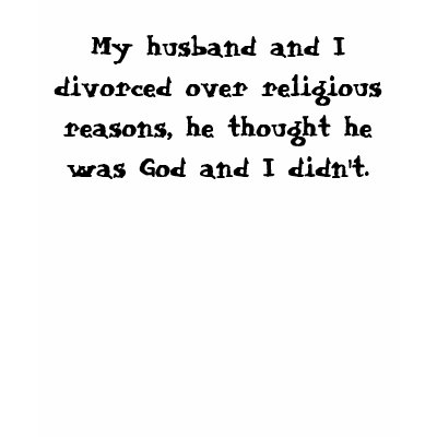 My husband and I divorced over religious reason... T-shirt by emilypizzi