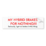 MY HYBRID BRAKES  FOR NOTHING!!!, Seriously, I ... Bumper Stickers