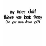 My Inner Child Thinks You Look Funny t-shirts