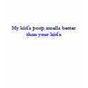 My kid's poop smells better than your kid's t-shirts