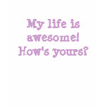 My life is awesome!  How's yours? t-shirts