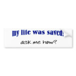 My life was saved, ask me how? bumper sticker