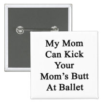 My Mom Can Kick Your Mom's Butt At Ballet Pinback Buttons