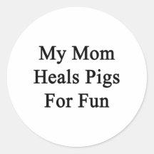 My Mom Heals Pigs For Fun Round Sticker