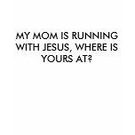 MY MOM IS RUNNING WITH JESUS, WHERE IS YOURS AT? t-shirts