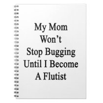 My Mom Won't Stop Bugging Until I Become A Flutist notebooks