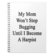 My Mom Won't Stop Bugging Until I Become A Harpist notebooks