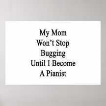 My Mom Won't Stop Bugging Until I Become A Pianist Print
