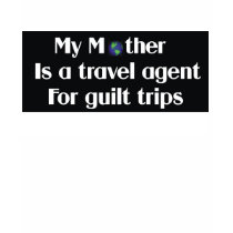 My mother is a travel agent for guilt trips