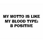 MY MOTTO IS LIKE MY BLOOD TYPE:B POSITIVE t-shirts