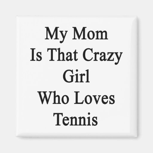 My Mum Is That Crazy Girl Who Loves Tennis Refrigerator Magnet