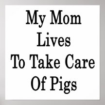 My Mum Lives To Take Care Of Pigs Posters
