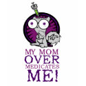 My Mum Over Medicates Me! t-shirts