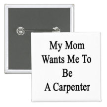 My Mum Wants Me To Be A Carpenter Pinback Buttons