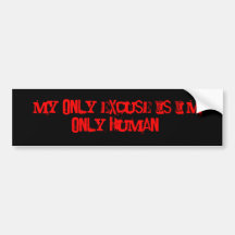My only excuse is I'm only human. Bumper Stickers