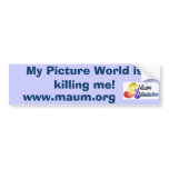 My Picture World is killing me!, www.maum.org bumper stickers