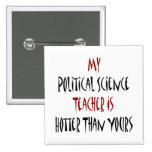 My Political Science Teacher Is Hotter Than Yours Pinback Buttons