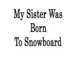 My Sister Was Born To Snowboard t-shirts
