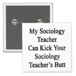 My Sociology Teacher Can Kick Your Sociology Teach Pinback Buttons